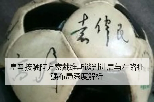皇马接触阿方索戴维斯谈判进展与左路补强布局深度解析