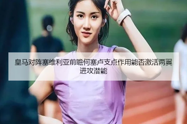 皇马对阵塞维利亚前瞻何塞卢支点作用能否激活两翼进攻潜能