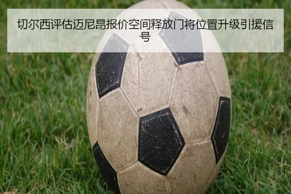 切尔西评估迈尼昂报价空间释放门将位置升级引援信号