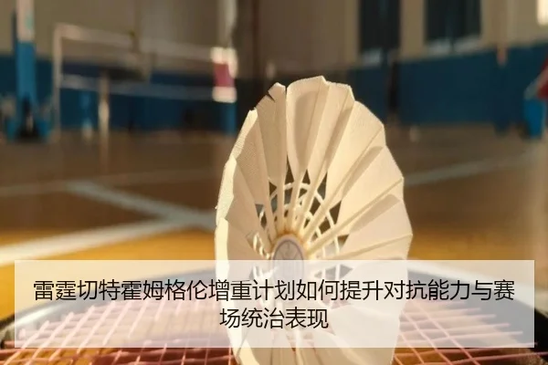 雷霆切特霍姆格伦增重计划如何提升对抗能力与赛场统治表现