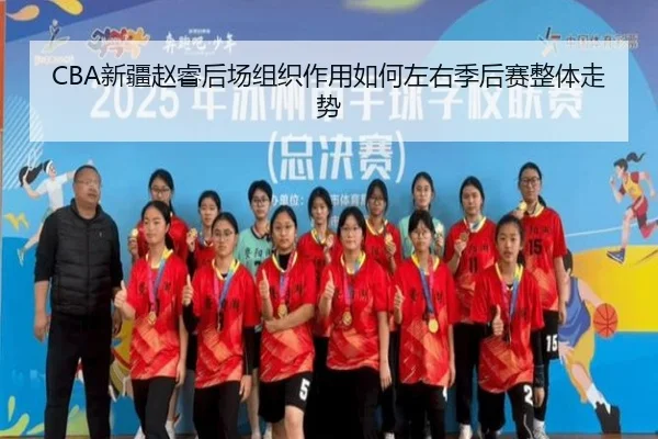 CBA新疆赵睿后场组织作用如何左右季后赛整体走势