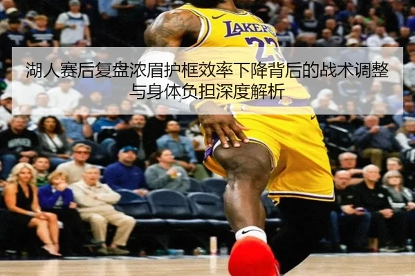 湖人赛后复盘浓眉护框效率下降背后的战术调整与身体负担深度解析