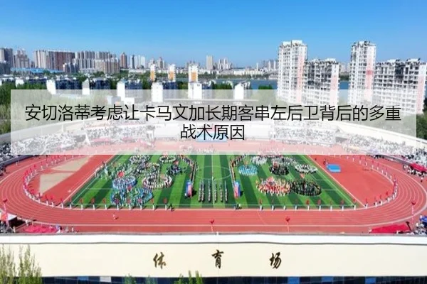 安切洛蒂考虑让卡马文加长期客串左后卫背后的多重战术原因