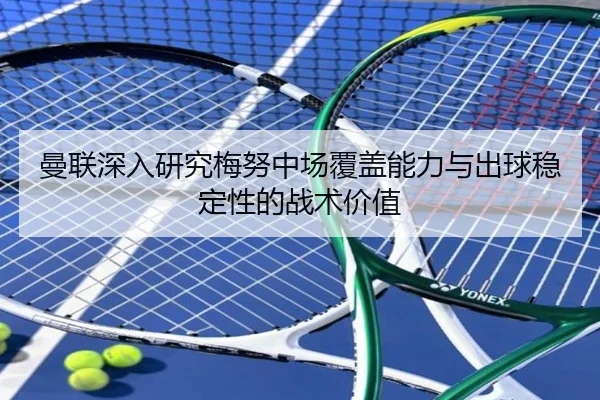 曼联深入研究梅努中场覆盖能力与出球稳定性的战术价值
