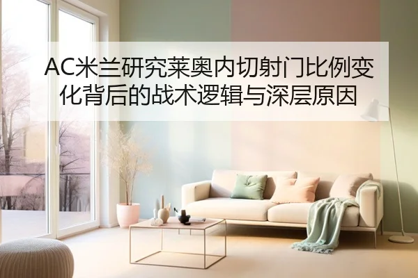 AC米兰研究莱奥内切射门比例变化背后的战术逻辑与深层原因